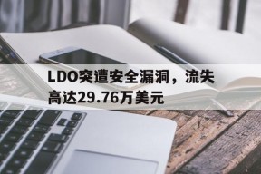 爱游戏-LDO突遭安全漏洞，流失高达29.76万美元的简单介绍