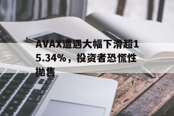 AVAX遭遇大幅下滑超15.34%，投资者恐慌性抛售的简单介绍